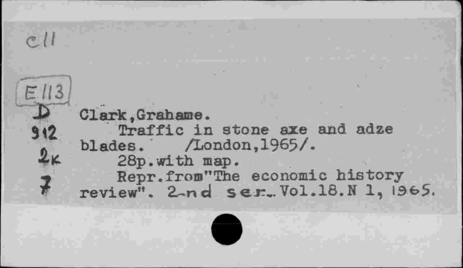 ﻿ВИЗ!
З <2
U
Clark,Grahame.
Traffic in stone axe and adze blades. /London,1965/.
28p.with map.
Repr.from”The economic history review”. 2.-nd ser..Vol.18.N 1, 1ЭЬ5.